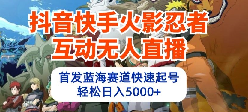 抖音快手火影忍者互动无人直播，首发蓝海赛道快速起号，轻松日入5000+-猴哥项目网
