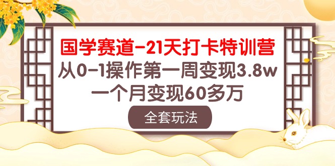 （10224期）国学 赛道-21天打卡特训营：从0-1操作第一周变现3.8w，一个月变现60多万-猴哥项目网