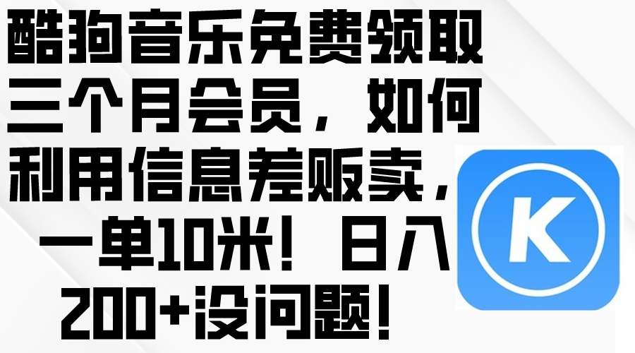 （10236期）酷狗音乐免费领取三个月会员，利用信息差贩卖，一单10米！日入200+没问题-猴哥项目网