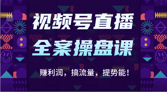 视频号直播全案操盘课：赚利润，搞流量，提势能！（16节课）-猴哥项目网