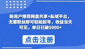 新用户推荐网盘共享+私域平台，无需粉丝即可轻松起号，收益当天可见，单日已破5000+【揭秘】-猴哥项目网