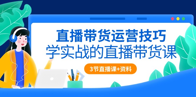 （10229期）直播带货运营技巧，学实战的直播带货课（3节直播课+配套资料）-猴哥项目网