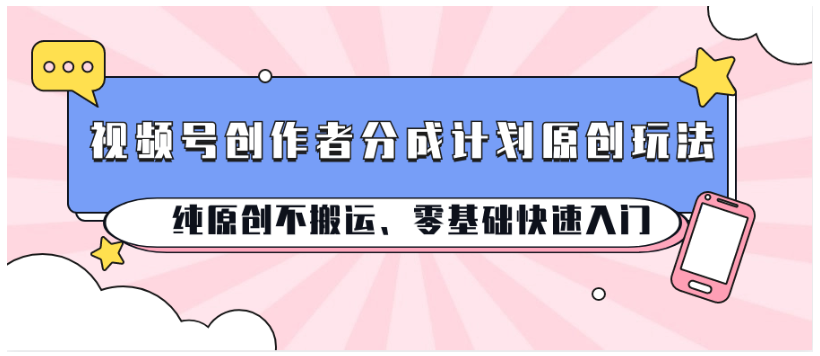 视频号创作者分成计划原创玩法；纯原创不搬运、零基础快速入门-猴哥项目网