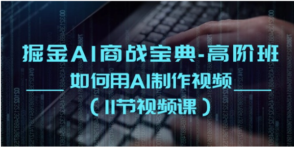 掘金AI商战宝典高阶班：如何用AI制作视频（11节视频课）-猴哥项目网