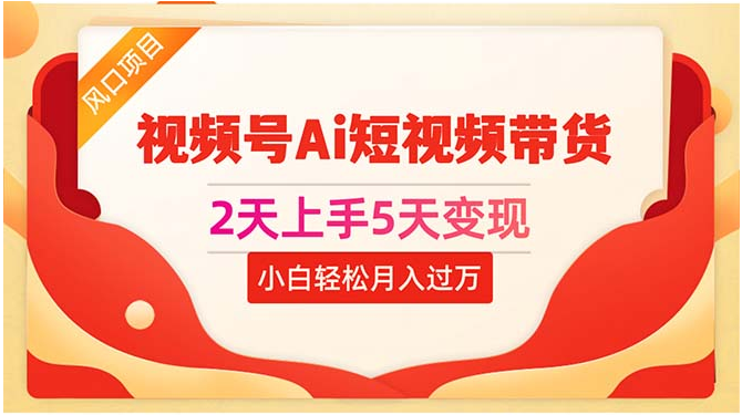 （10807期）2天上手5天变现视频号Ai短视频带货0粉丝0基础小白轻松月入过万-猴哥项目网