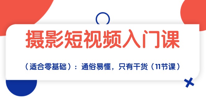 （10247期）摄影短视频入门课（适合零基础）：通俗易懂，只有干货（11节课）-猴哥项目网