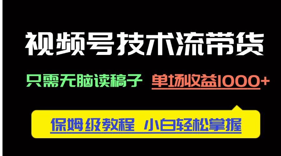 视频号技术流带货，颠覆传统，轻松解锁单场收益1000+的财富密码！保姆级教程，助力小白轻松上手…-猴哥项目网