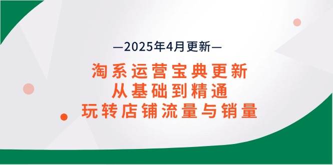 （14468期）淘系运营宝典2025年4月更新，从基础到精通，玩转店铺流量与销量-猴哥项目网