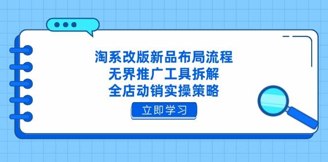 淘系焕新改版，深度剖析新品布局流程，揭秘无界推广工具高阶拆解技巧，全店动销实操策略尽在掌握。-猴哥项目网