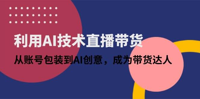 利用AI技术引领直播带货新风尚：从账号精心策划到AI创意无限，蜕变成为带货界的璀璨明星