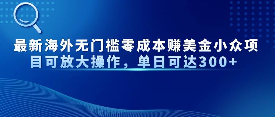 最新揭秘！海外无门槛、零成本赚取美金的小众项目，潜力巨大，单日收益轻松突破300+！-猴哥项目网