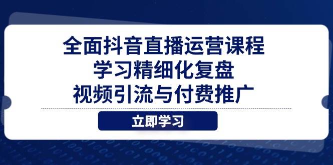 全面掌握抖音直播运营精髓，深度探索精细化复盘策略、视频引流绝技与高效付费推广路径。-猴哥项目网