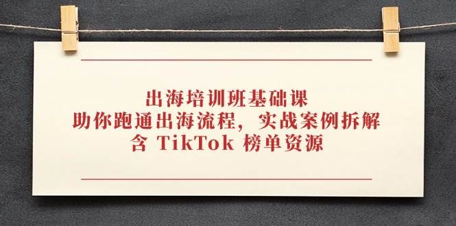 出海培训班基础课，为你铺平出海之路，深度剖析实战案例，独家揭秘TikTok榜单资源-猴哥项目网