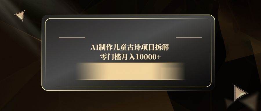 《AI打造儿童古诗盛宴，零门槛解锁万元月收入秘籍》-猴哥项目网