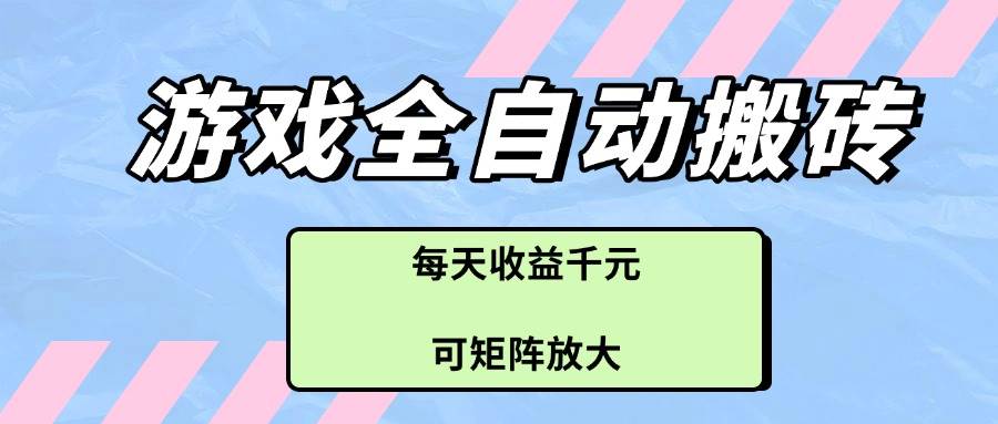 游戏全自动“搬砖”盈利项目，每日稳赚千元，效益可矩阵式放大！-猴哥项目网