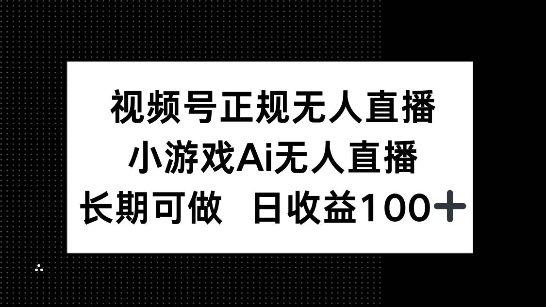 视频号正规无人直播，小游戏AI助力，轻松实现无人直播，长期稳定盈利，日进斗金100+-猴哥项目网