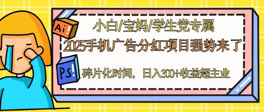 2025手机广告分红新机遇，一部手机轻松日赚300+！碎片化时间也能创造财富，副业收入超越主业不是梦！-猴哥项目网