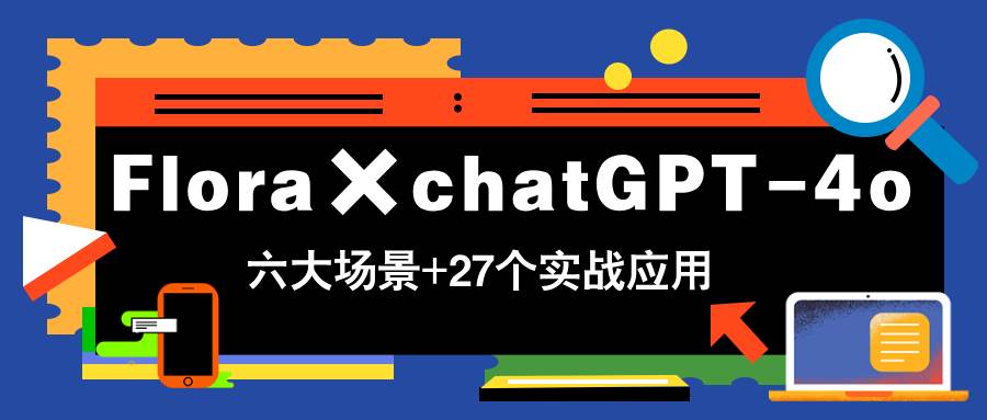 Flora携手chatGPT-4o，引领你驰骋六大领域，解锁27个实战应用秘籍，学完即刻开启变现之旅！-猴哥项目网