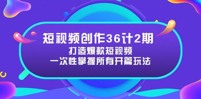 短视频创作36策·第二期：揭秘爆款短视频的开篇艺术，倍增视频魅力-猴哥项目网