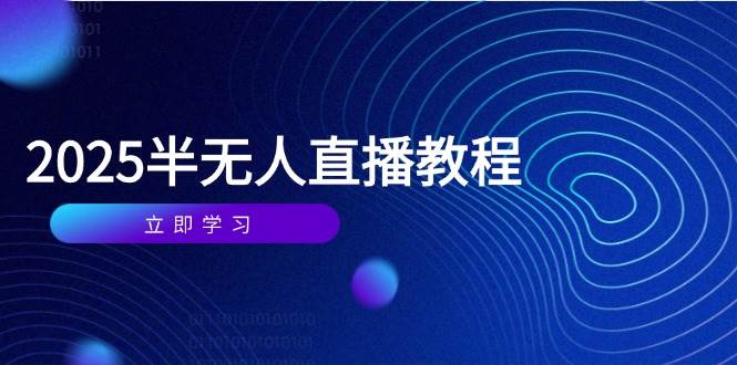 半无人直播精品课程（2025年4月启航） —— 从基础到实操，全方位解锁直播新技能：选品精髓、剪辑艺术、直播搭建与话术精进-猴哥项目网