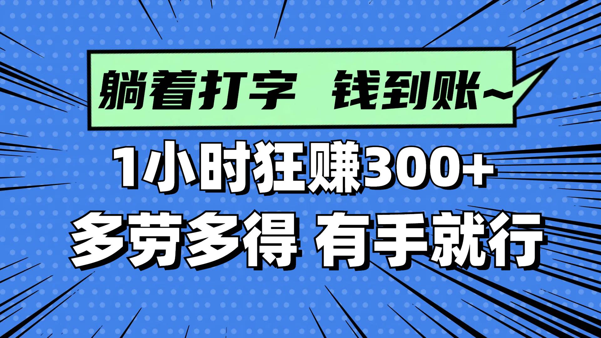 躺着打字，钱款即刻到账！只需1小时，轻松狂赚300+！这是一份多劳多得的美差，只需动动手指，收益便能滚滚而来。