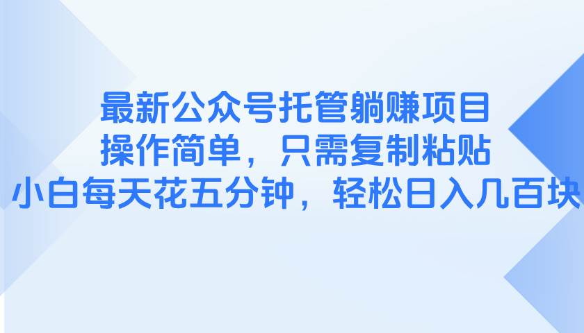 最新推出的公众号托管躺赚项目，操作简便至极，只需轻松复制粘贴，即便是新手小白，每天仅需投入五分钟的光阴……-猴哥项目网