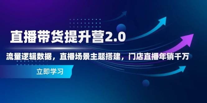 直播带货提升营2.0：揭秘流量密码与直播场景构建，解锁门店直播年销千万的奥秘-猴哥项目网
