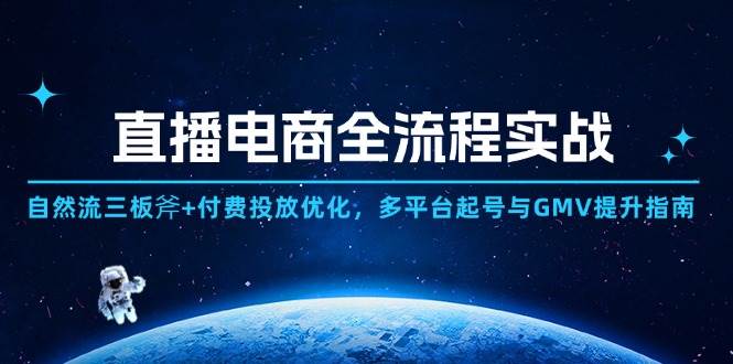 直播电商实战宝典：解锁自然流与付费投放双重秘籍，多平台起号与GMV飙升指南-猴哥项目网