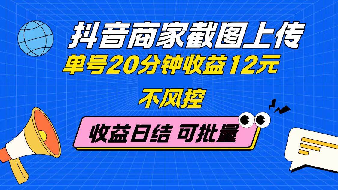 抖音商家便捷截图上传，单号操作仅需20分钟，轻松赚取12元！无风控，无上限，收益每日结算-猴哥项目网
