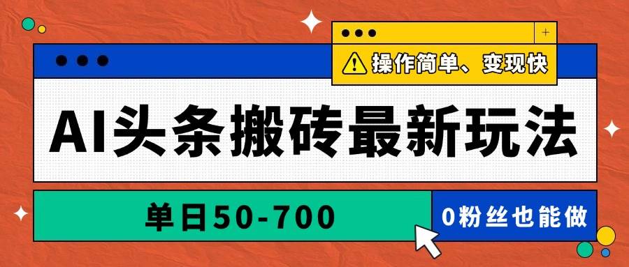 AI头条搬砖新风尚，单日收益50至700不等！借AI之力，文章信手拈来，操作简便，变现迅速！-猴哥项目网
