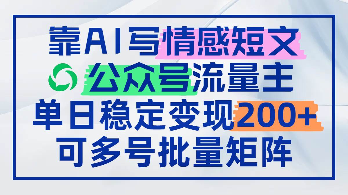 依靠AI撰写情感短文，公众号流量主日赚200+，轻松实现多号批量矩阵运营-猴哥项目网