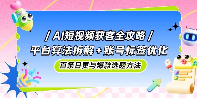 AI短视频获客秘籍：深度剖析平台算法+精准优化账号标签，揭秘日更百条与爆款选题之道-猴哥项目网