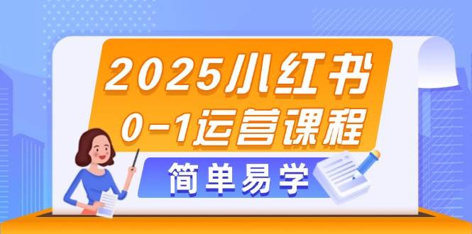 2025小红书0-1运营实战课程：解锁选品、素材、笔记创作与发布秘籍-猴哥项目网