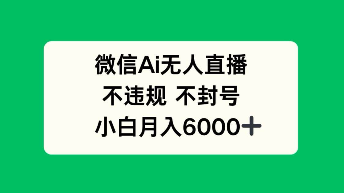 微信AI无人直播，安全合规不封号，轻松实现小白主播月入6000+的财富梦想！-猴哥项目网