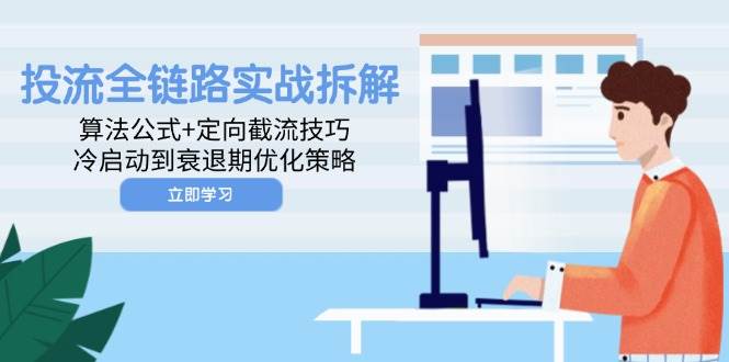 投流全链路实战深度剖析：揭秘算法公式与定向截流绝技，从冷启动至衰退期的全方位优化秘籍-猴哥项目网
