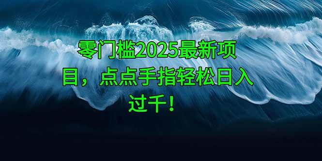 零门槛解锁2025全新项目，动动手指，日入过千不再是梦！-猴哥项目网