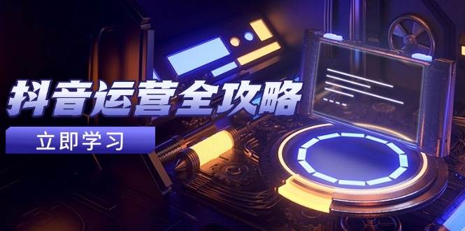 抖音运营全攻略：解锁账号魅力，掌握养号秘籍，情感增粉视频搬运术，助你飞速变现-猴哥项目网