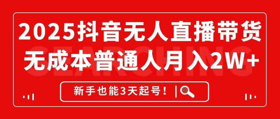 2025年抖音无人直播带货新纪元，零成本月入2W+不是梦，新手亦能3天起航！-猴哥项目网
