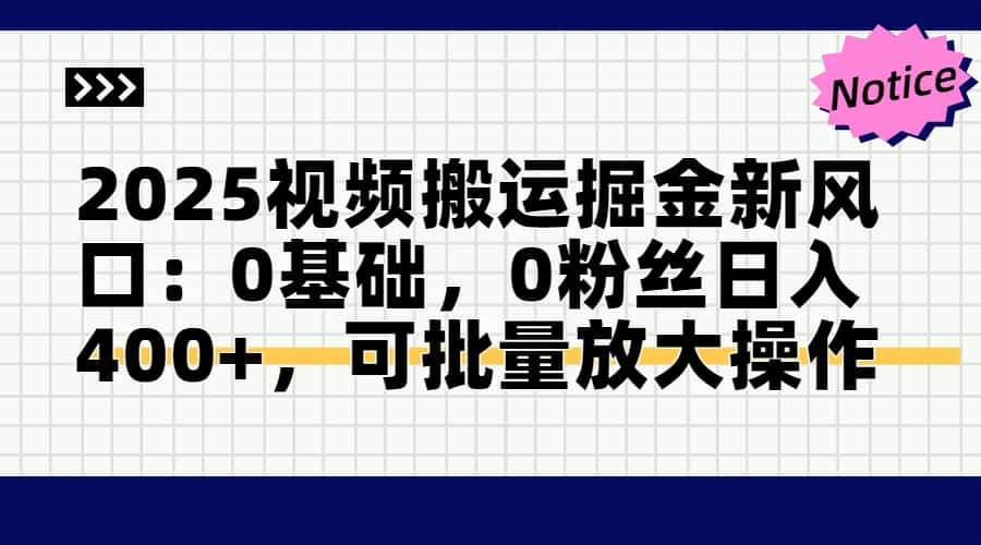 2025年视频搬运新掘金时代：零基础、零粉丝，日赚400+不是梦，批量操作更翻倍！-猴哥项目网
