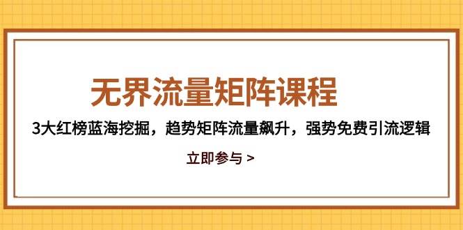 无界流量矩阵课程：揭秘三大红榜蓝海，驾驭趋势矩阵，引爆流量飙升，解锁强势免费引流秘籍-猴哥项目网