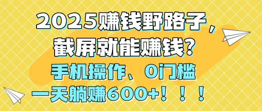 2025年赚钱新捷径揭秘！截屏也能变现金？手机轻松操作，零门槛日入600+不是梦！！！-猴哥项目网