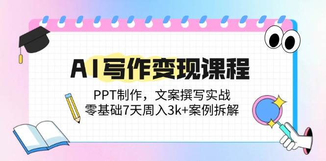 AI写作变现精品课程：PPT制作与文案撰写实战指南，零基础7天挑战周入3k+案例深度剖析-猴哥项目网