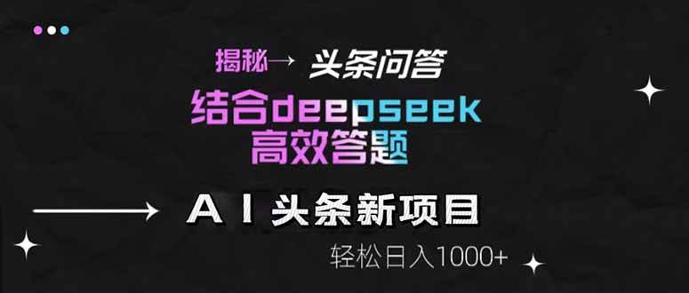 揭秘头条问答新风尚！携手DeepSeek，高效答题，日赚千元不再是梦！-猴哥项目网