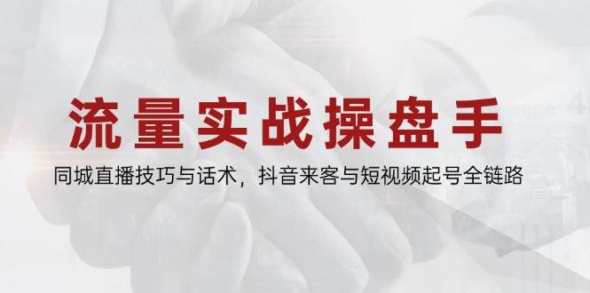 流量实战操盘大师：解锁同城直播的秘籍与抖音来客短视频起号全攻略-猴哥项目网