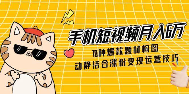 手机短视频月入六万秘籍：解锁10大爆款题材构图与运营变现绝技-猴哥项目网