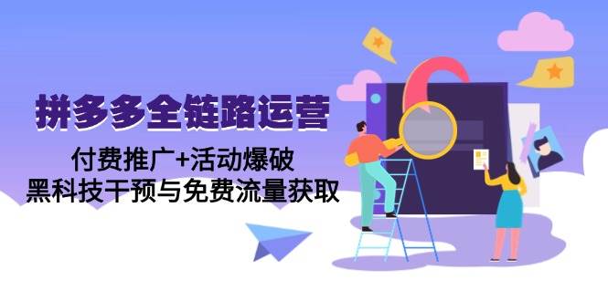 拼多多5月全链路运营精讲课：解锁付费推广+活动爆破双重引擎，揭秘黑科技干预与免费流量秘籍