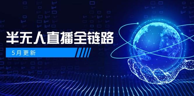 5月焕新升级——半无人直播全链路揭秘：AI数字人携手千川截流实战，女装选品与防违规智慧……-猴哥项目网