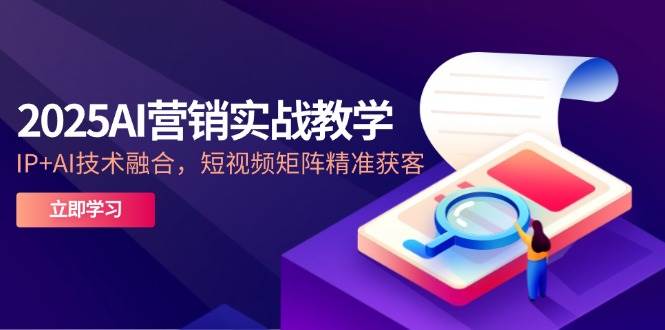 2025 AI营销实战教学盛典——5月启航，IP与AI技术深度融合，短视频矩阵引领精准获客新纪元-猴哥项目网