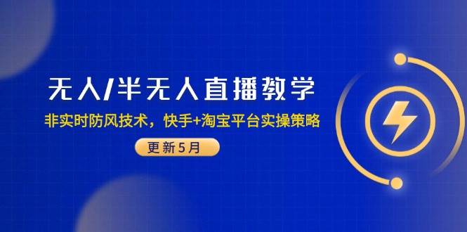 『无人/半无人直播精授：掌握非实时防风秘籍，快手与淘宝平台实战攻略（5月最新版）』 ```-猴哥项目网