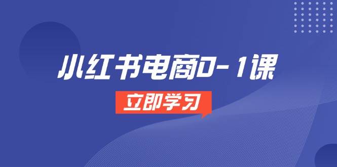 小红书电商0-1实战宝典，解锁开店选品至爆款打造的全链路秘籍！-猴哥项目网